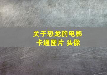 关于恐龙的电影 卡通图片 头像